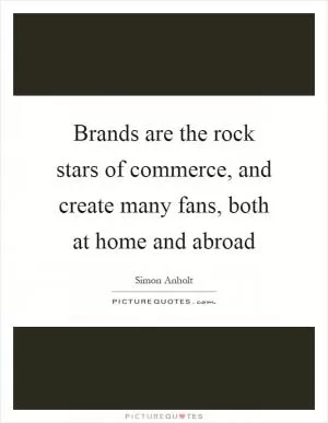 Brands are the rock stars of commerce, and create many fans, both at home and abroad Picture Quote #1