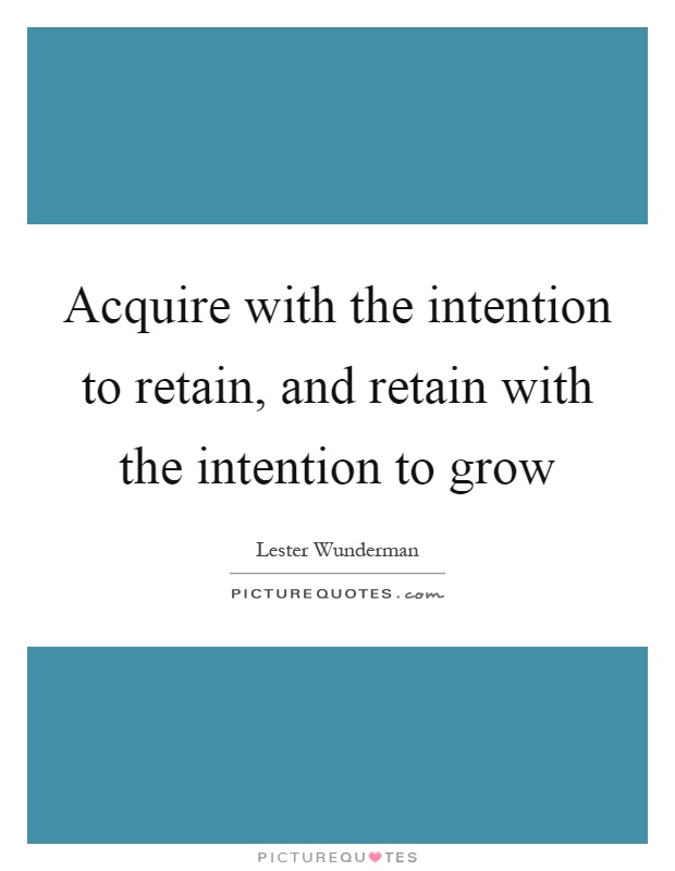 Acquire with the intention to retain, and retain with the intention to grow Picture Quote #1