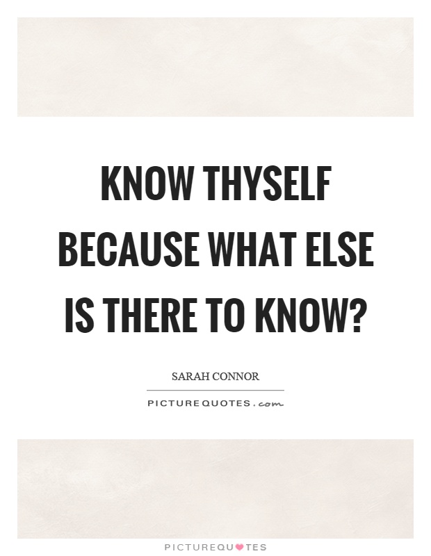 Know thyself because what else is there to know? Picture Quote #1