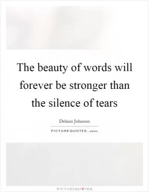 The beauty of words will forever be stronger than the silence of tears Picture Quote #1