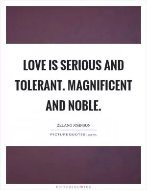 Love is serious and tolerant. Magnificent and noble Picture Quote #1