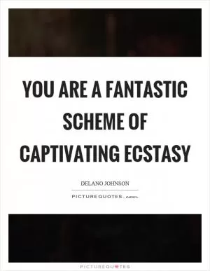 You are a fantastic scheme of captivating ecstasy Picture Quote #1