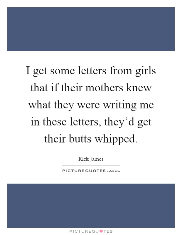 I get some letters from girls that if their mothers knew what they were writing me in these letters, they'd get their butts whipped Picture Quote #1