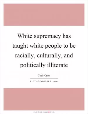 White supremacy has taught white people to be racially, culturally, and politically illiterate Picture Quote #1