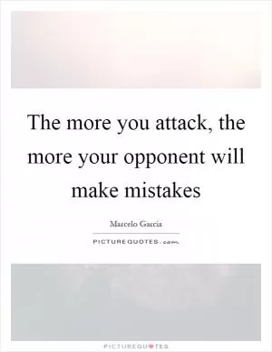 The more you attack, the more your opponent will make mistakes Picture Quote #1