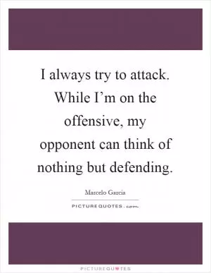 I always try to attack. While I’m on the offensive, my opponent can think of nothing but defending Picture Quote #1