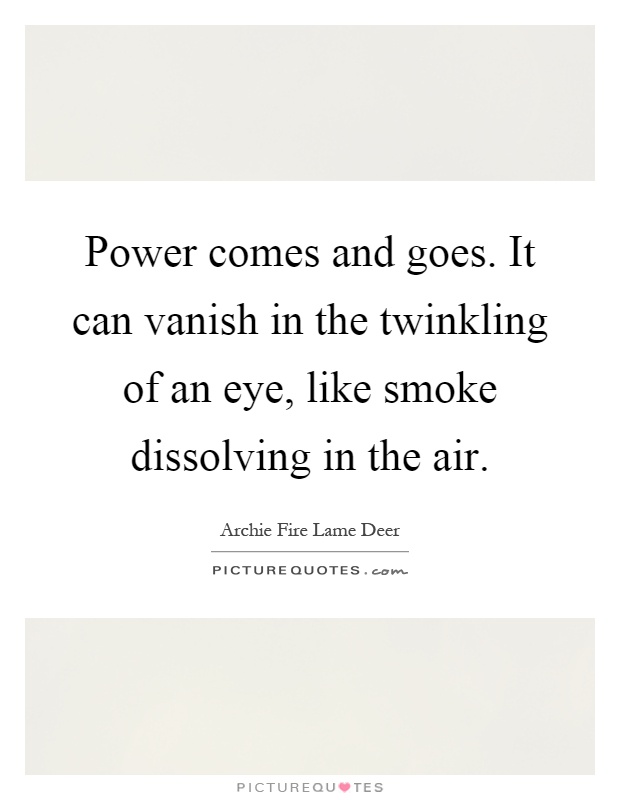 Power comes and goes. It can vanish in the twinkling of an eye, like smoke dissolving in the air Picture Quote #1
