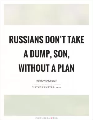 Russians don’t take a dump, son, without a plan Picture Quote #1