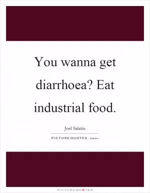 You wanna get diarrhoea? Eat industrial food Picture Quote #1