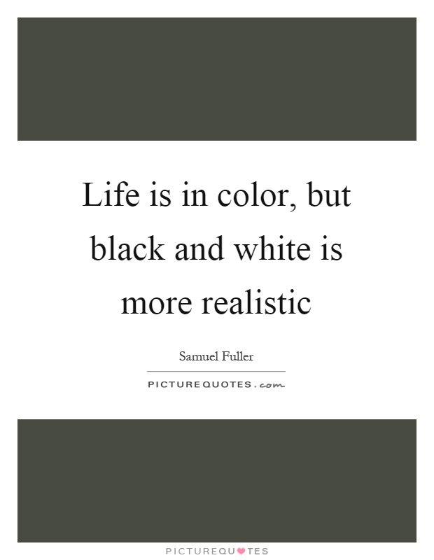 Life is in color, but black and white is more realistic Picture Quote #1
