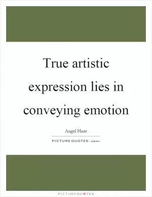 True artistic expression lies in conveying emotion Picture Quote #1