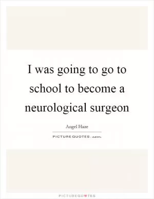 I was going to go to school to become a neurological surgeon Picture Quote #1