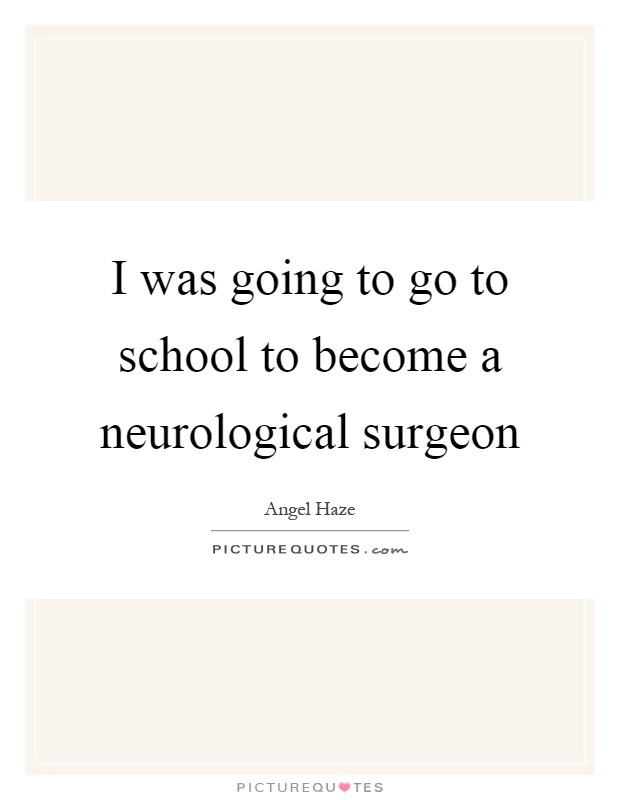 I was going to go to school to become a neurological surgeon Picture Quote #1