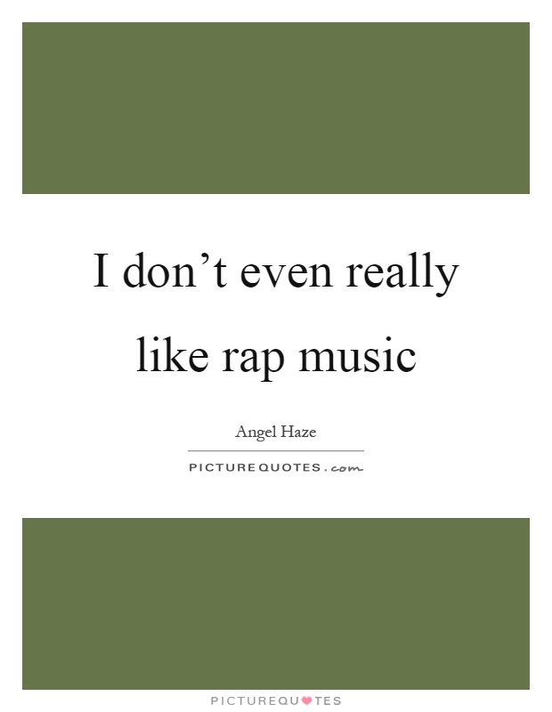 I don't even really like rap music Picture Quote #1