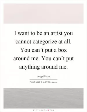 I want to be an artist you cannot categorize at all. You can’t put a box around me. You can’t put anything around me Picture Quote #1