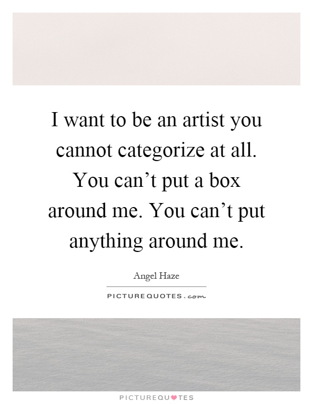 I want to be an artist you cannot categorize at all. You can't put a box around me. You can't put anything around me Picture Quote #1