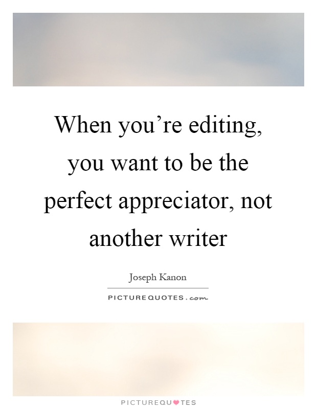 When you're editing, you want to be the perfect appreciator, not another writer Picture Quote #1