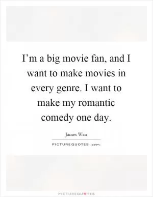 I’m a big movie fan, and I want to make movies in every genre. I want to make my romantic comedy one day Picture Quote #1