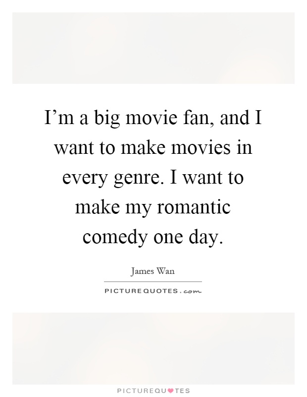 I'm a big movie fan, and I want to make movies in every genre. I want to make my romantic comedy one day Picture Quote #1