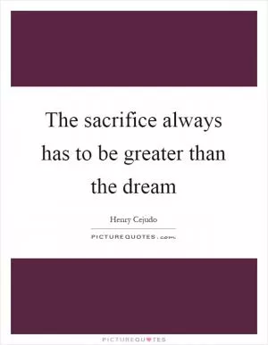 The sacrifice always has to be greater than the dream Picture Quote #1