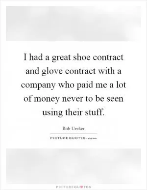 I had a great shoe contract and glove contract with a company who paid me a lot of money never to be seen using their stuff Picture Quote #1