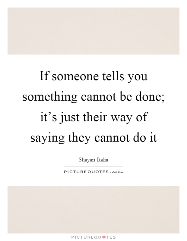 If someone tells you something cannot be done; it's just their way of saying they cannot do it Picture Quote #1