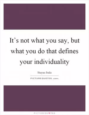 It’s not what you say, but what you do that defines your individuality Picture Quote #1