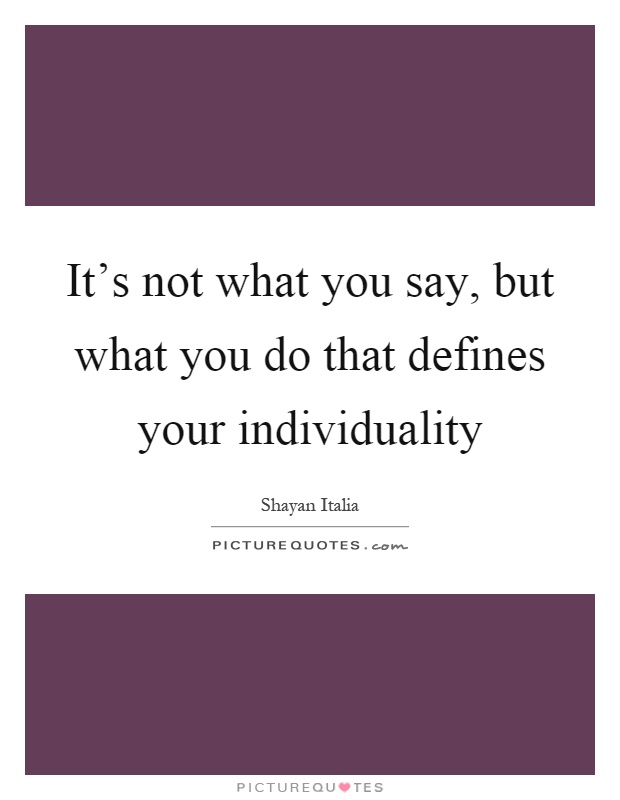 It's not what you say, but what you do that defines your individuality Picture Quote #1