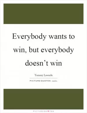 Everybody wants to win, but everybody doesn’t win Picture Quote #1