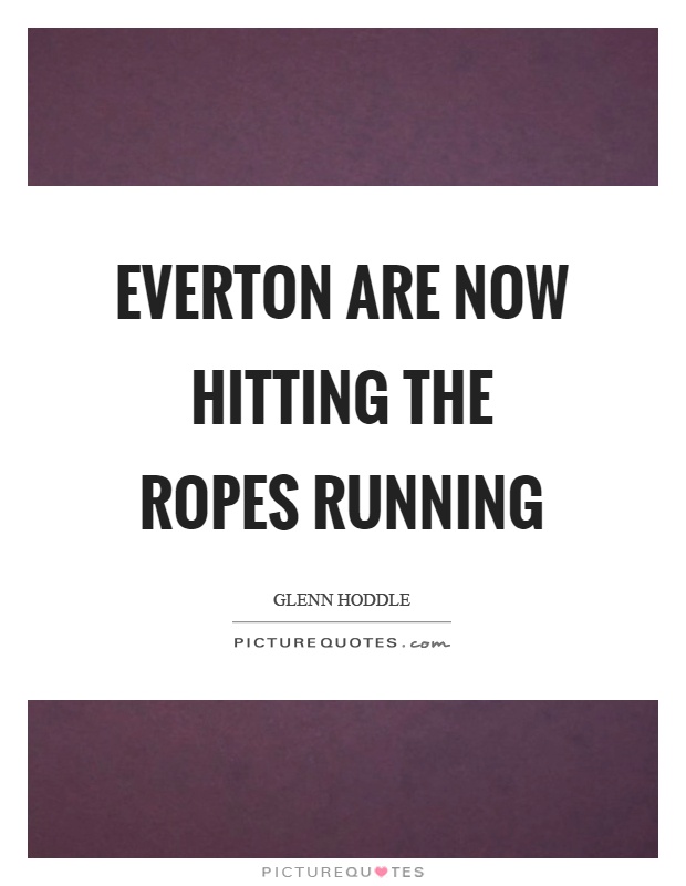 Everton are now hitting the ropes running Picture Quote #1