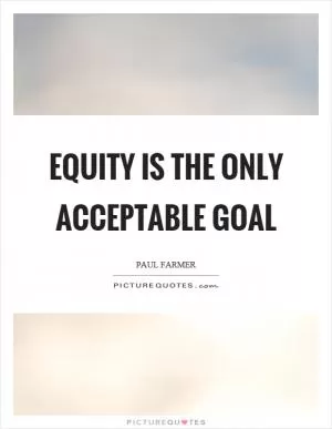 Equity is the only acceptable goal Picture Quote #1