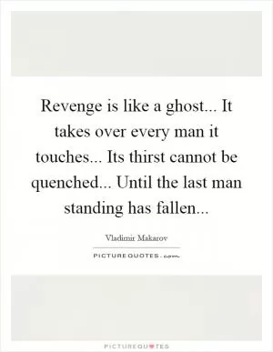 Revenge is like a ghost... It takes over every man it touches... Its thirst cannot be quenched... Until the last man standing has fallen Picture Quote #1