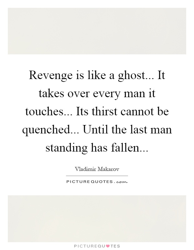 Revenge is like a ghost... It takes over every man it touches... Its thirst cannot be quenched... Until the last man standing has fallen Picture Quote #1