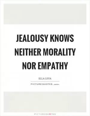 Jealousy knows neither morality nor empathy Picture Quote #1