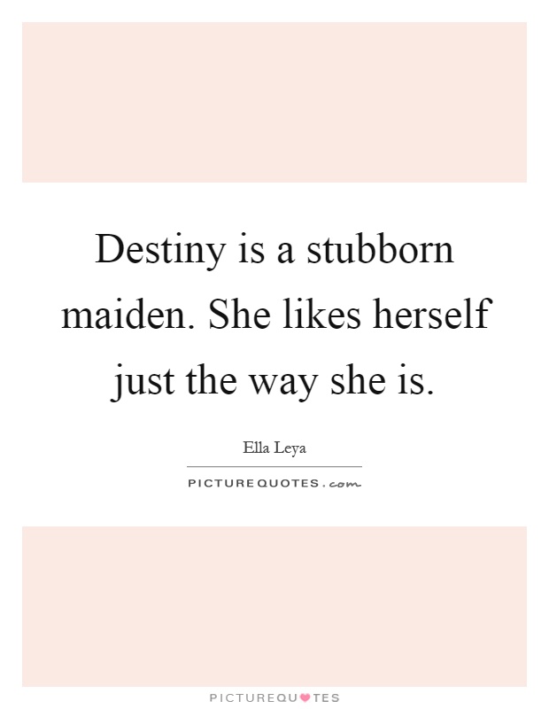 Destiny is a stubborn maiden. She likes herself just the way she is Picture Quote #1