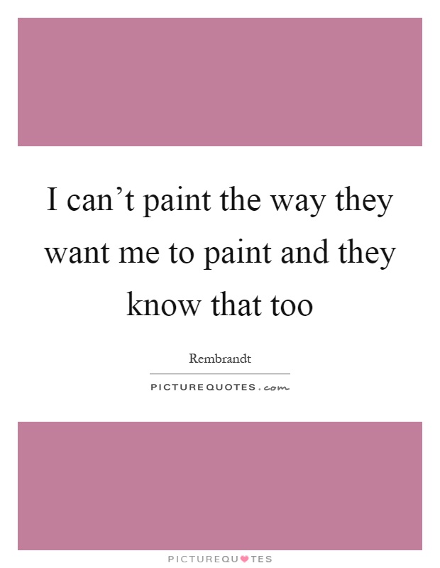 I can't paint the way they want me to paint and they know that too Picture Quote #1