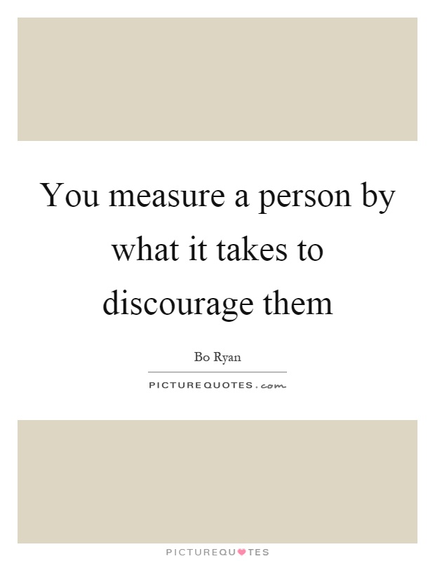 You measure a person by what it takes to discourage them Picture Quote #1