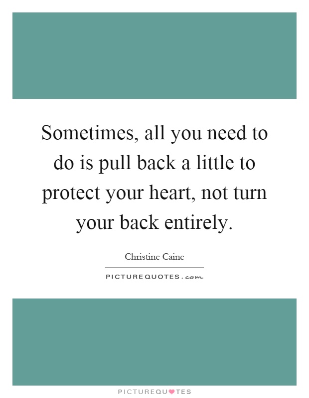 Sometimes, all you need to do is pull back a little to protect your heart, not turn your back entirely Picture Quote #1