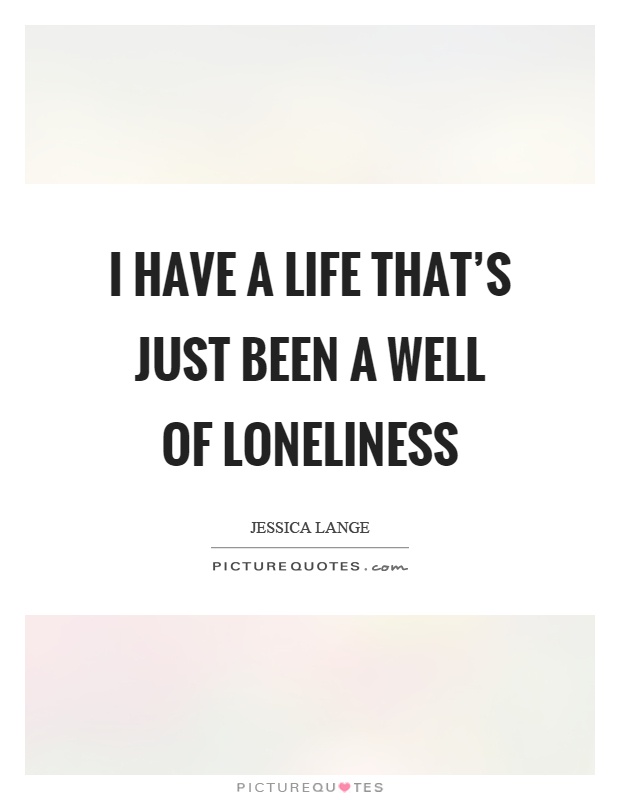 I have a life that's just been a well of loneliness Picture Quote #1