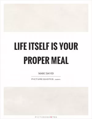 Life itself is your proper meal Picture Quote #1