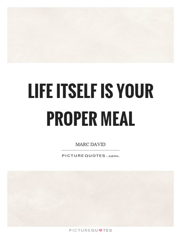 Life itself is your proper meal Picture Quote #1