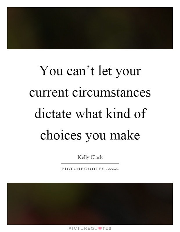 You can't let your current circumstances dictate what kind of choices you make Picture Quote #1