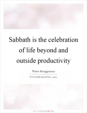 Sabbath is the celebration of life beyond and outside productivity Picture Quote #1