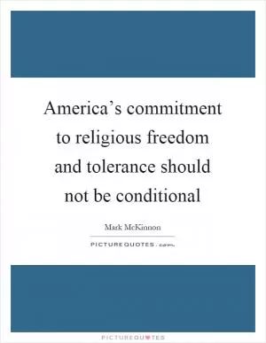 America’s commitment to religious freedom and tolerance should not be conditional Picture Quote #1