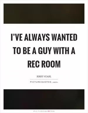I’ve always wanted to be a guy with a rec room Picture Quote #1