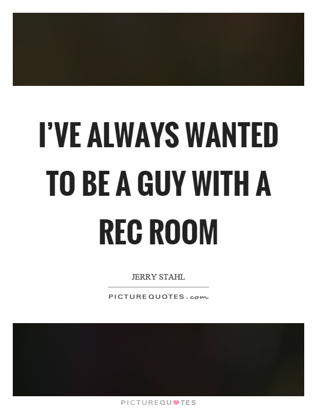 I've always wanted to be a guy with a rec room Picture Quote #1