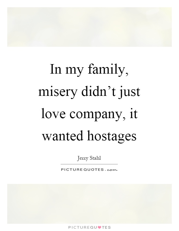 In my family, misery didn't just love company, it wanted hostages Picture Quote #1