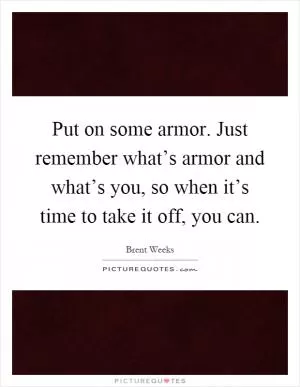 Put on some armor. Just remember what’s armor and what’s you, so when it’s time to take it off, you can Picture Quote #1