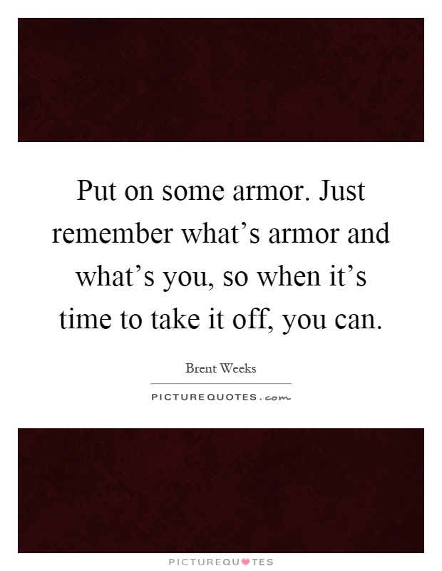 Put on some armor. Just remember what's armor and what's you, so when it's time to take it off, you can Picture Quote #1