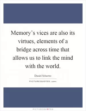 Memory’s vices are also its virtues, elements of a bridge across time that allows us to link the mind with the world Picture Quote #1